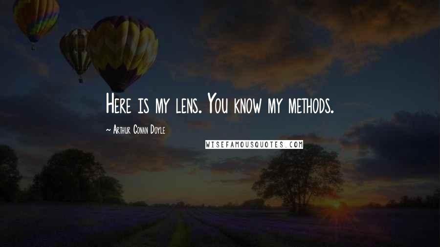 Arthur Conan Doyle Quotes: Here is my lens. You know my methods.