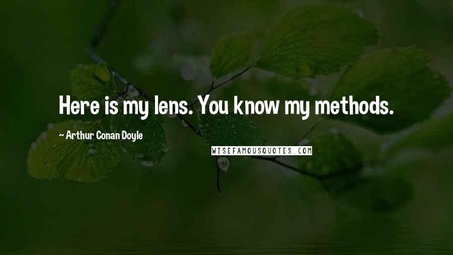 Arthur Conan Doyle Quotes: Here is my lens. You know my methods.