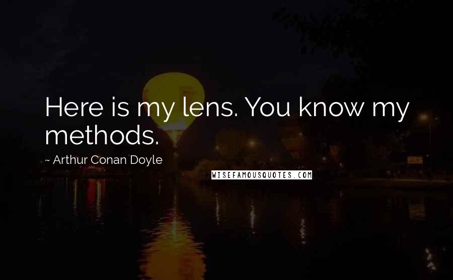 Arthur Conan Doyle Quotes: Here is my lens. You know my methods.