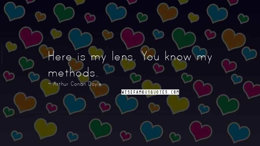Arthur Conan Doyle Quotes: Here is my lens. You know my methods.