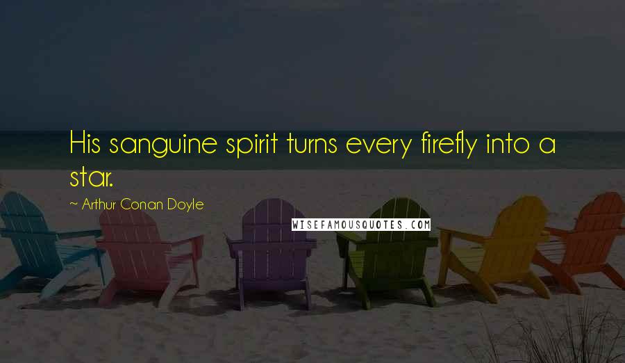 Arthur Conan Doyle Quotes: His sanguine spirit turns every firefly into a star.