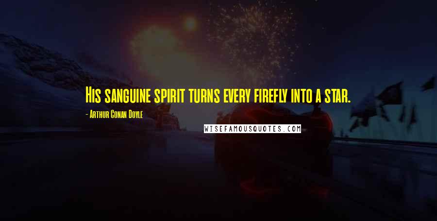 Arthur Conan Doyle Quotes: His sanguine spirit turns every firefly into a star.