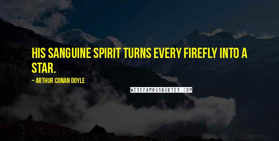 Arthur Conan Doyle Quotes: His sanguine spirit turns every firefly into a star.