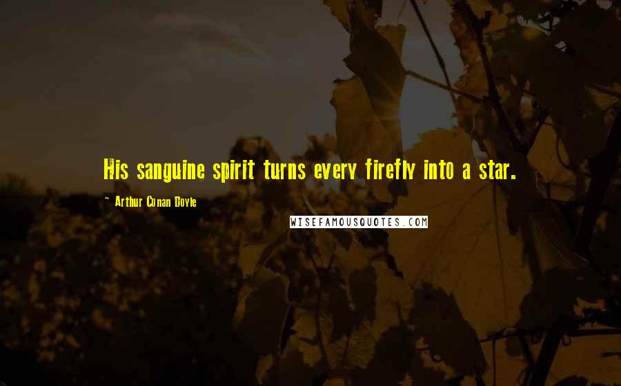 Arthur Conan Doyle Quotes: His sanguine spirit turns every firefly into a star.