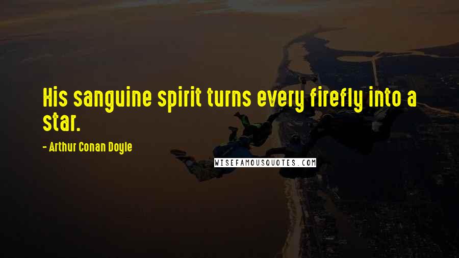 Arthur Conan Doyle Quotes: His sanguine spirit turns every firefly into a star.