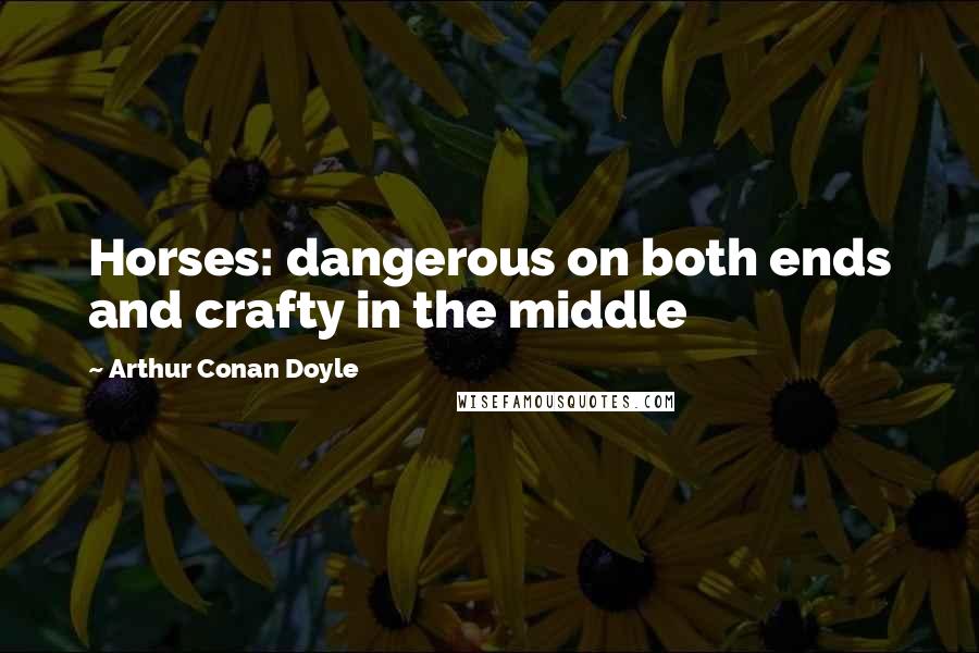 Arthur Conan Doyle Quotes: Horses: dangerous on both ends and crafty in the middle