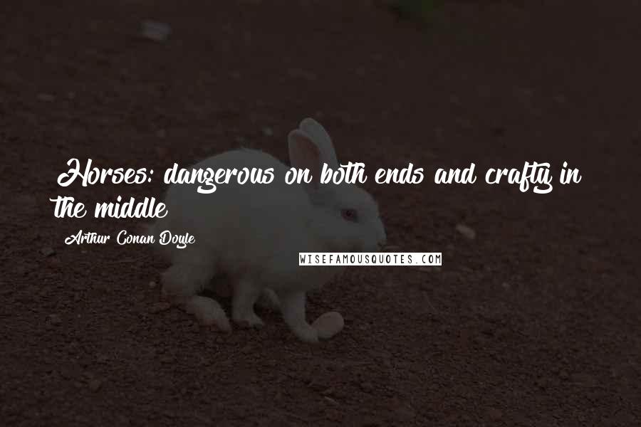 Arthur Conan Doyle Quotes: Horses: dangerous on both ends and crafty in the middle