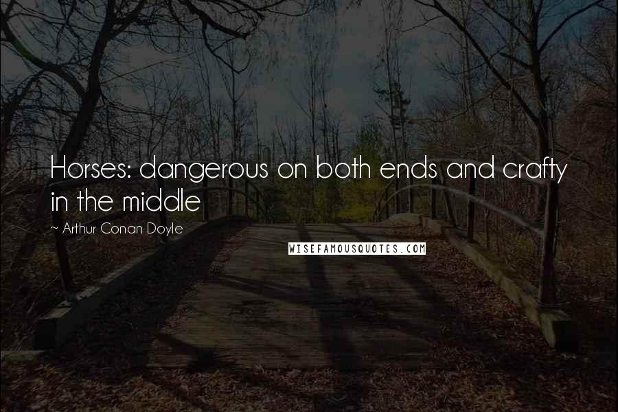 Arthur Conan Doyle Quotes: Horses: dangerous on both ends and crafty in the middle