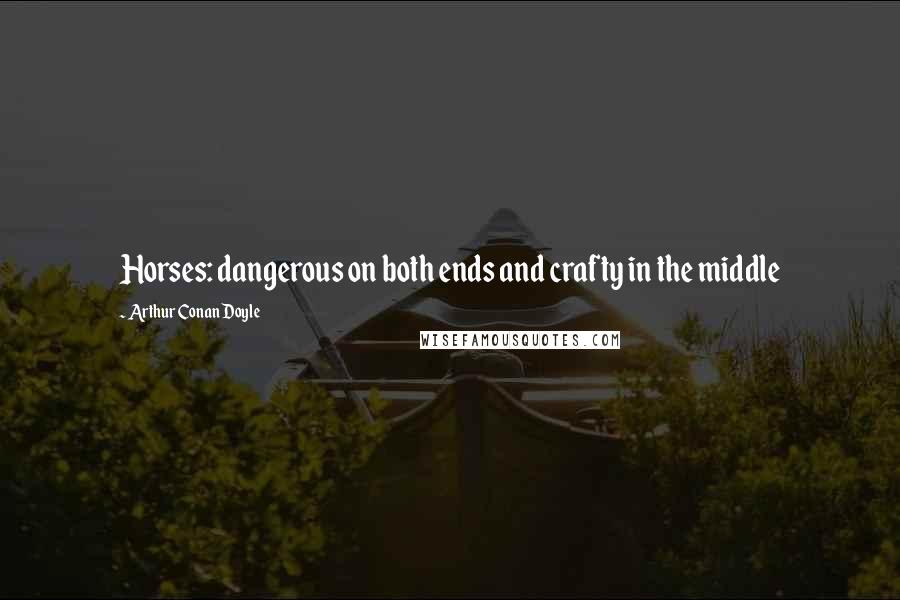 Arthur Conan Doyle Quotes: Horses: dangerous on both ends and crafty in the middle
