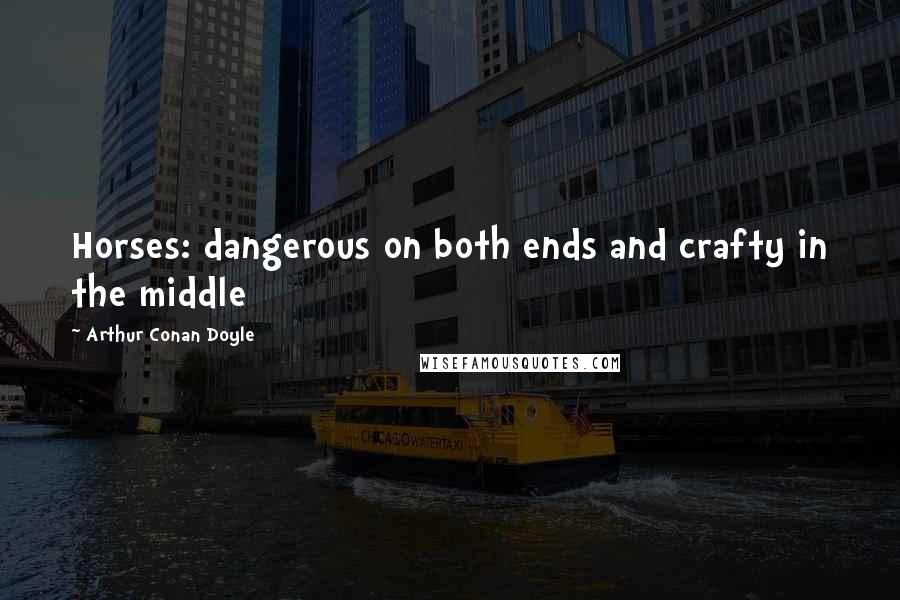 Arthur Conan Doyle Quotes: Horses: dangerous on both ends and crafty in the middle