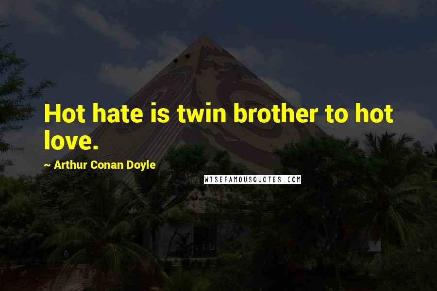 Arthur Conan Doyle Quotes: Hot hate is twin brother to hot love.