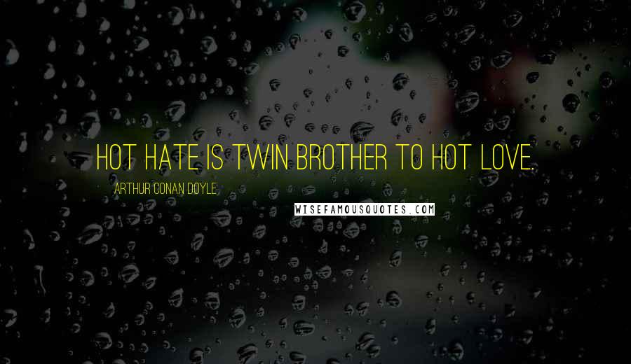 Arthur Conan Doyle Quotes: Hot hate is twin brother to hot love.