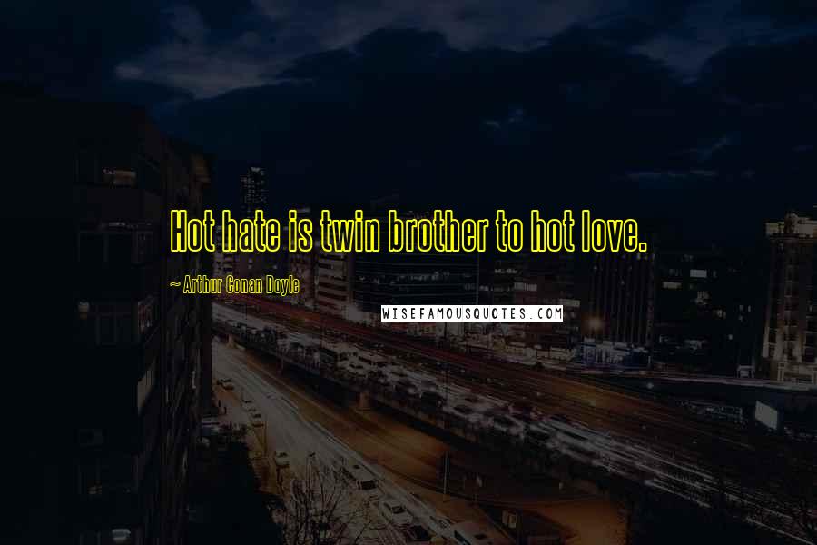 Arthur Conan Doyle Quotes: Hot hate is twin brother to hot love.