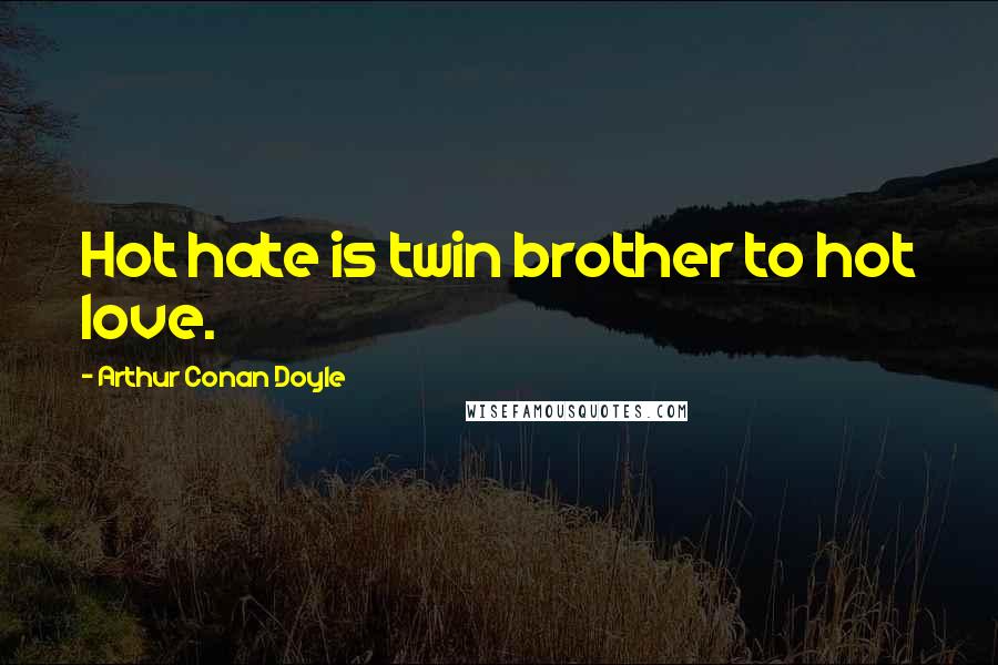 Arthur Conan Doyle Quotes: Hot hate is twin brother to hot love.