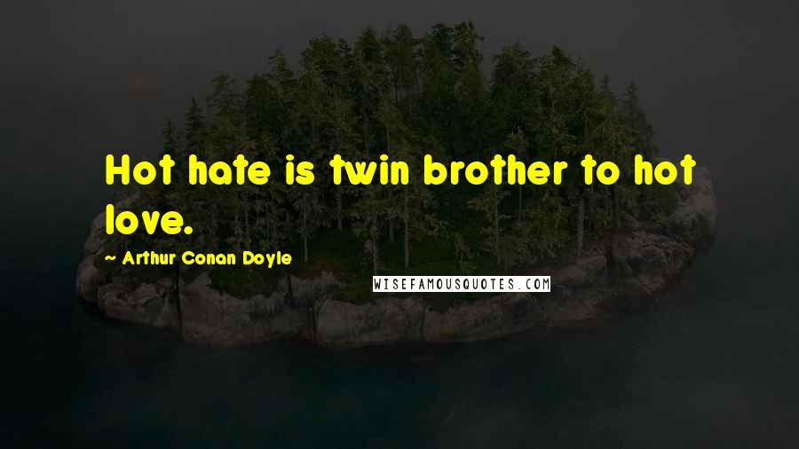 Arthur Conan Doyle Quotes: Hot hate is twin brother to hot love.