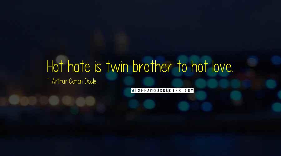 Arthur Conan Doyle Quotes: Hot hate is twin brother to hot love.
