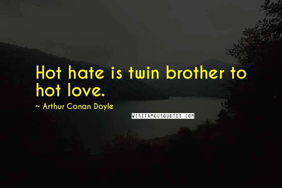 Arthur Conan Doyle Quotes: Hot hate is twin brother to hot love.