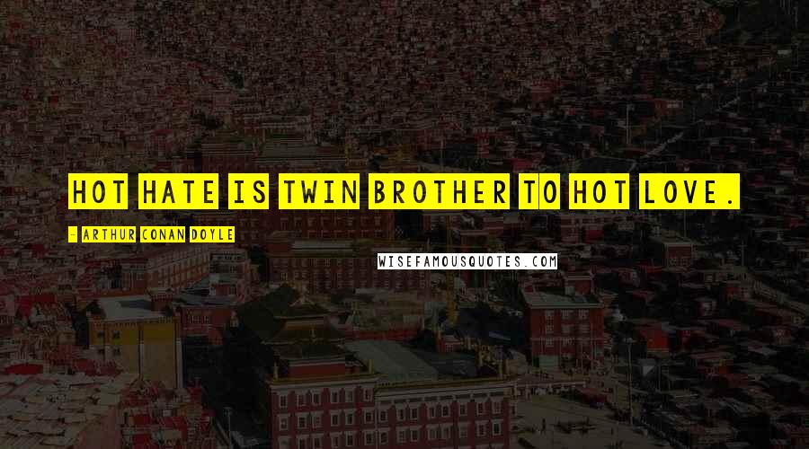Arthur Conan Doyle Quotes: Hot hate is twin brother to hot love.