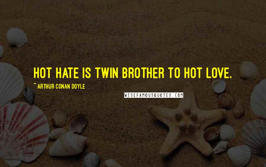 Arthur Conan Doyle Quotes: Hot hate is twin brother to hot love.