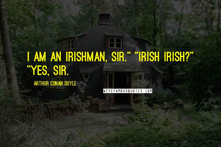 Arthur Conan Doyle Quotes: I am an Irishman, sir." "Irish Irish?" "Yes, sir.
