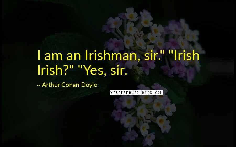 Arthur Conan Doyle Quotes: I am an Irishman, sir." "Irish Irish?" "Yes, sir.