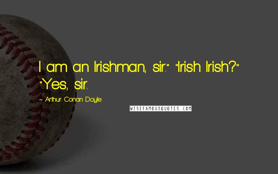 Arthur Conan Doyle Quotes: I am an Irishman, sir." "Irish Irish?" "Yes, sir.
