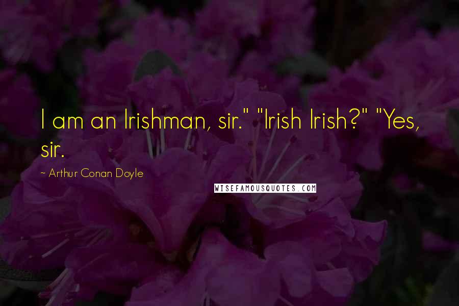 Arthur Conan Doyle Quotes: I am an Irishman, sir." "Irish Irish?" "Yes, sir.