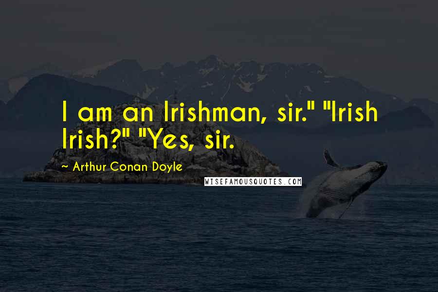 Arthur Conan Doyle Quotes: I am an Irishman, sir." "Irish Irish?" "Yes, sir.