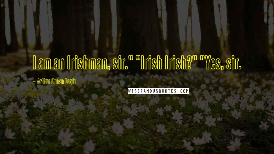 Arthur Conan Doyle Quotes: I am an Irishman, sir." "Irish Irish?" "Yes, sir.