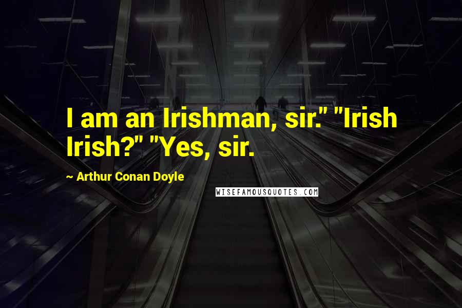 Arthur Conan Doyle Quotes: I am an Irishman, sir." "Irish Irish?" "Yes, sir.