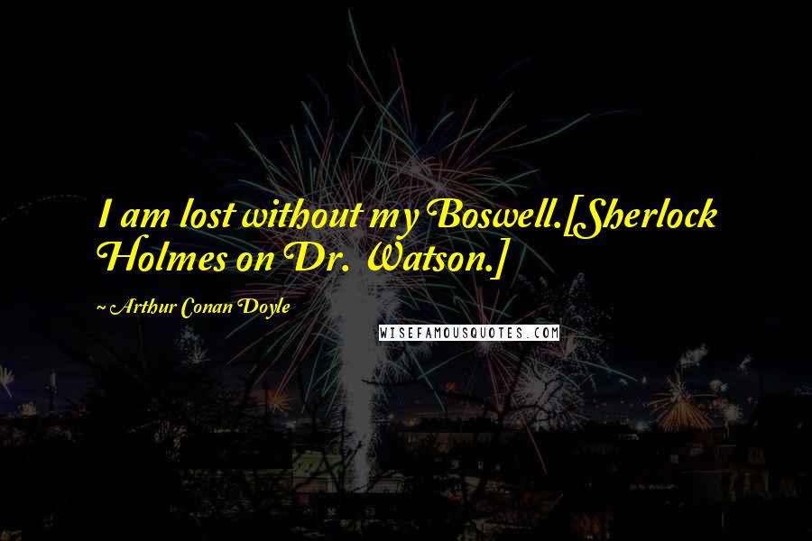 Arthur Conan Doyle Quotes: I am lost without my Boswell.[Sherlock Holmes on Dr. Watson.]