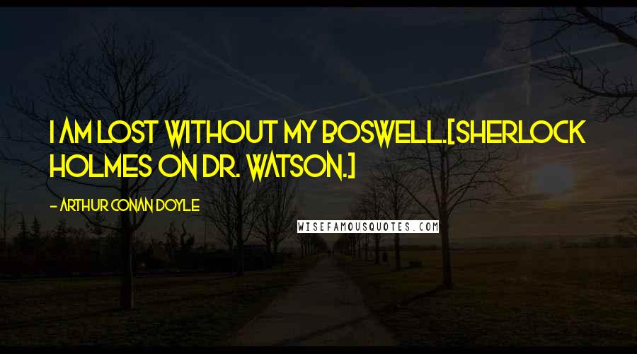 Arthur Conan Doyle Quotes: I am lost without my Boswell.[Sherlock Holmes on Dr. Watson.]