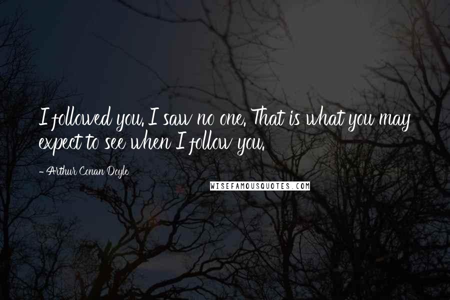 Arthur Conan Doyle Quotes: I followed you.'I saw no one.'That is what you may expect to see when I follow you.