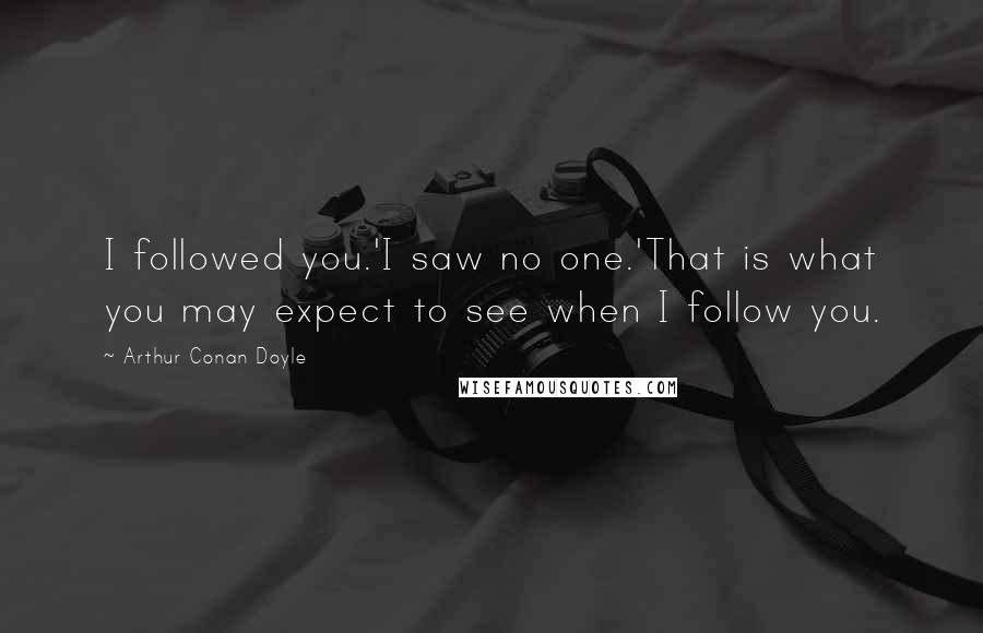 Arthur Conan Doyle Quotes: I followed you.'I saw no one.'That is what you may expect to see when I follow you.
