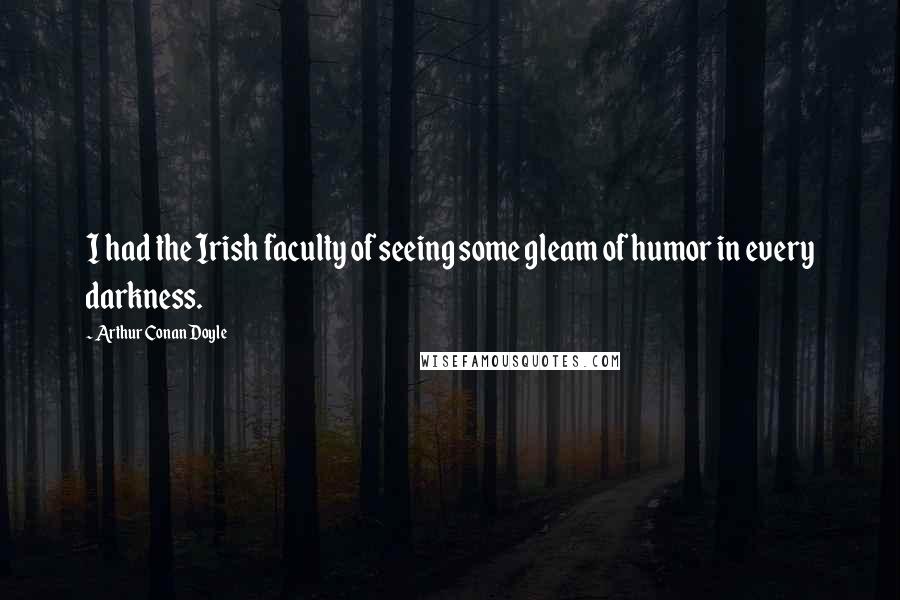 Arthur Conan Doyle Quotes: I had the Irish faculty of seeing some gleam of humor in every darkness.