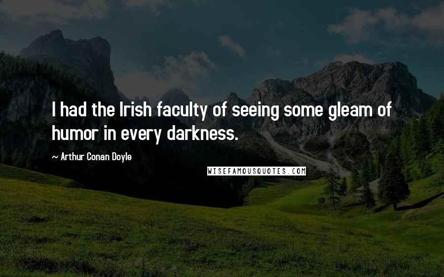 Arthur Conan Doyle Quotes: I had the Irish faculty of seeing some gleam of humor in every darkness.