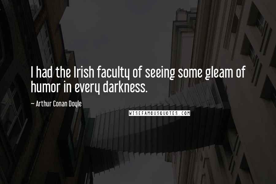 Arthur Conan Doyle Quotes: I had the Irish faculty of seeing some gleam of humor in every darkness.