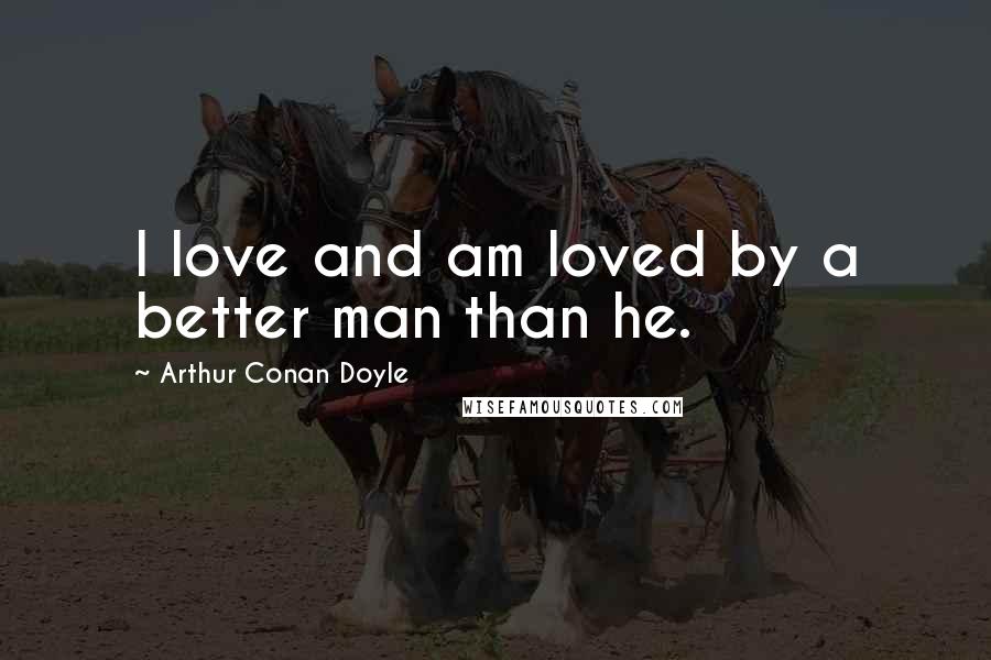 Arthur Conan Doyle Quotes: I love and am loved by a better man than he.