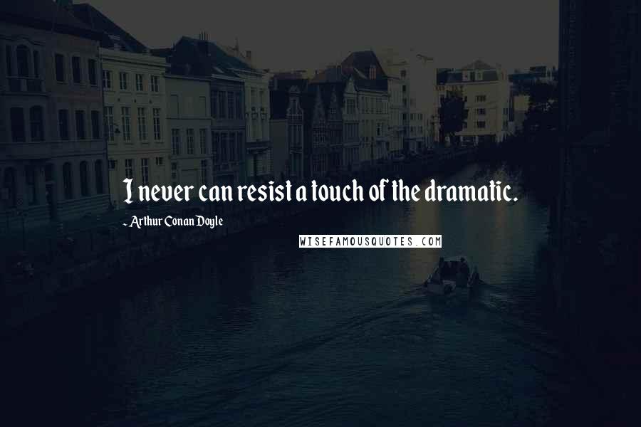 Arthur Conan Doyle Quotes: I never can resist a touch of the dramatic.