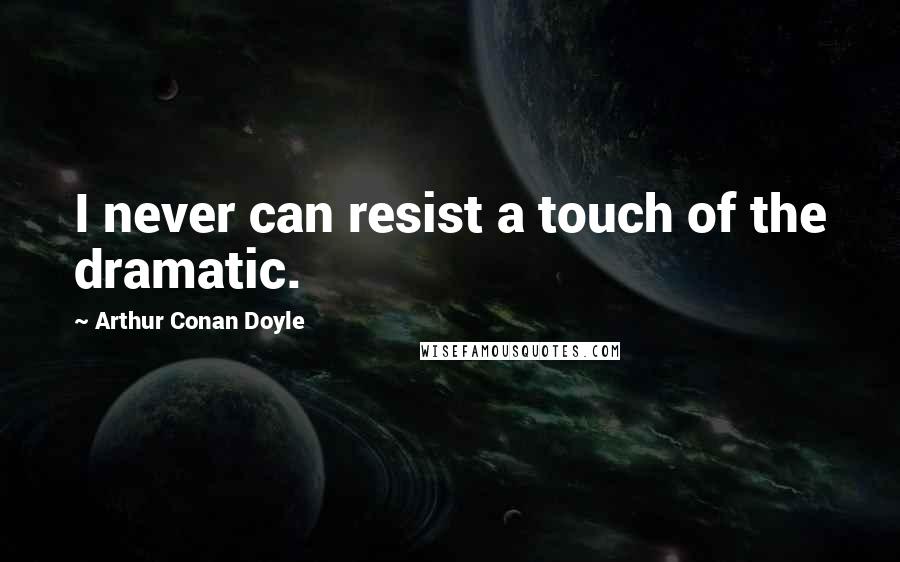 Arthur Conan Doyle Quotes: I never can resist a touch of the dramatic.