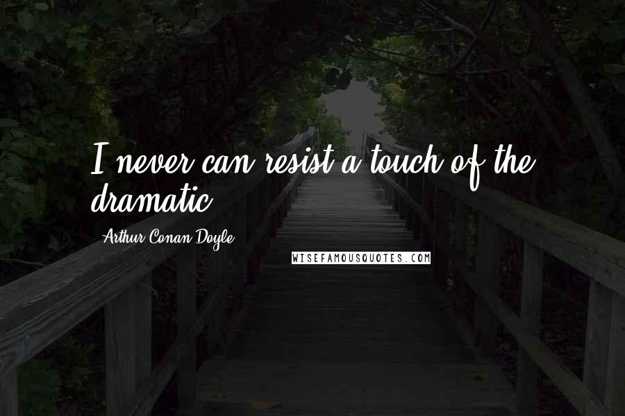 Arthur Conan Doyle Quotes: I never can resist a touch of the dramatic.