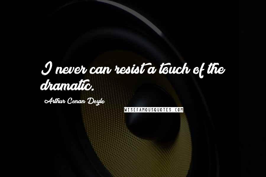Arthur Conan Doyle Quotes: I never can resist a touch of the dramatic.