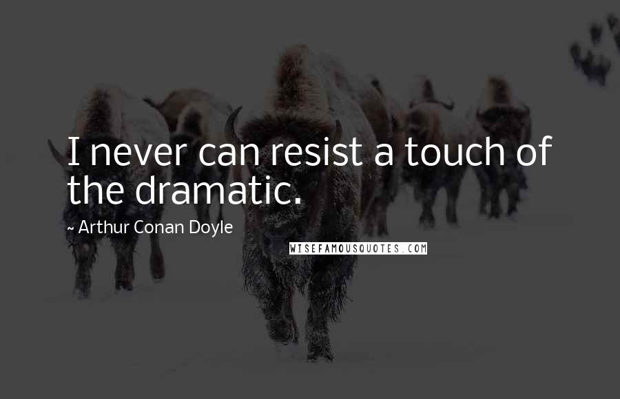 Arthur Conan Doyle Quotes: I never can resist a touch of the dramatic.