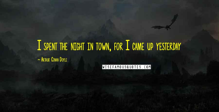 Arthur Conan Doyle Quotes: I spent the night in town, for I came up yesterday