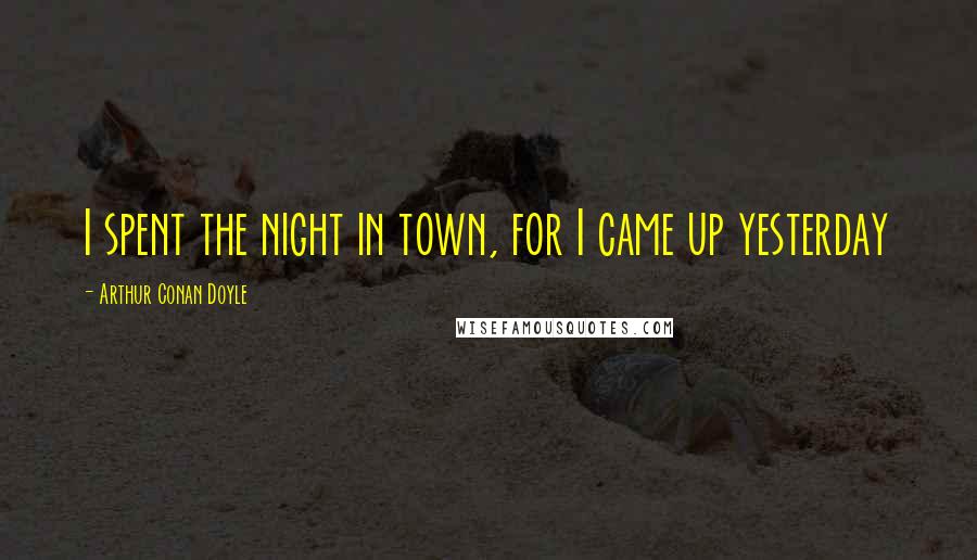 Arthur Conan Doyle Quotes: I spent the night in town, for I came up yesterday