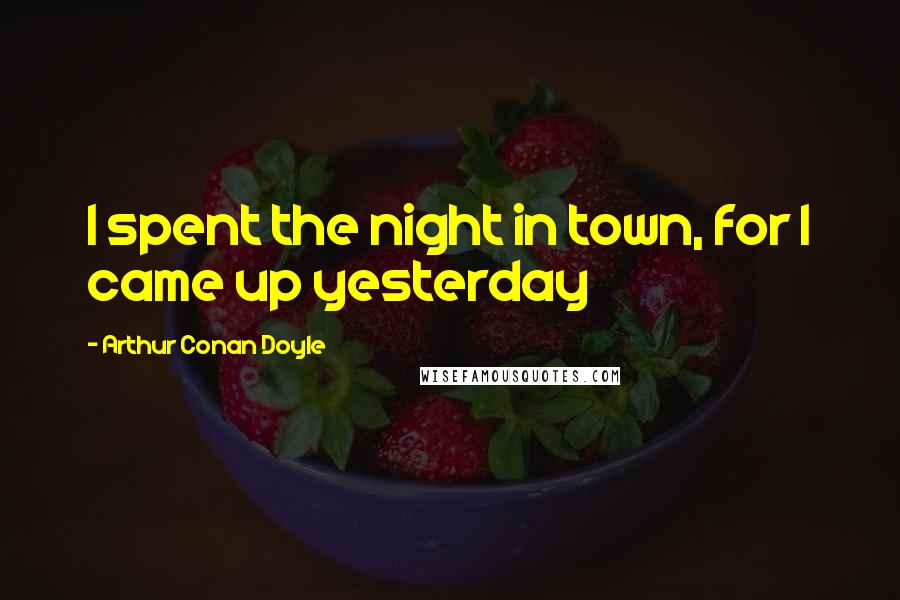 Arthur Conan Doyle Quotes: I spent the night in town, for I came up yesterday