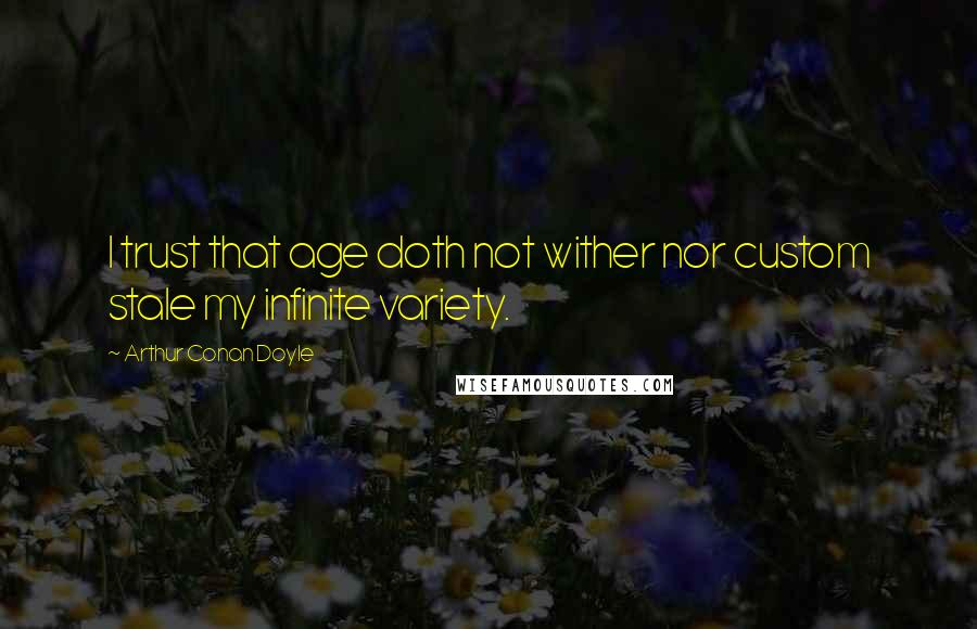 Arthur Conan Doyle Quotes: I trust that age doth not wither nor custom stale my infinite variety.