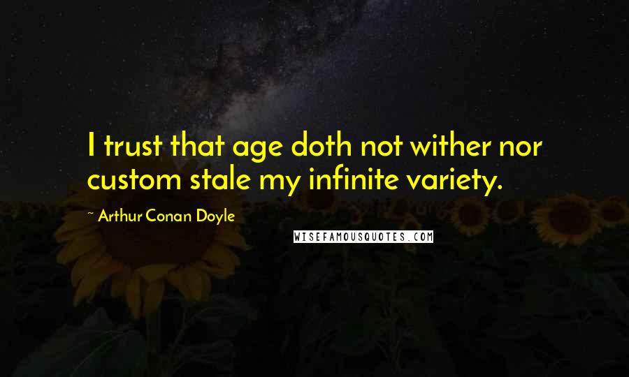 Arthur Conan Doyle Quotes: I trust that age doth not wither nor custom stale my infinite variety.