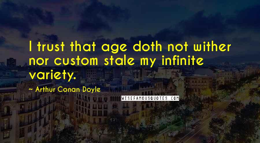 Arthur Conan Doyle Quotes: I trust that age doth not wither nor custom stale my infinite variety.