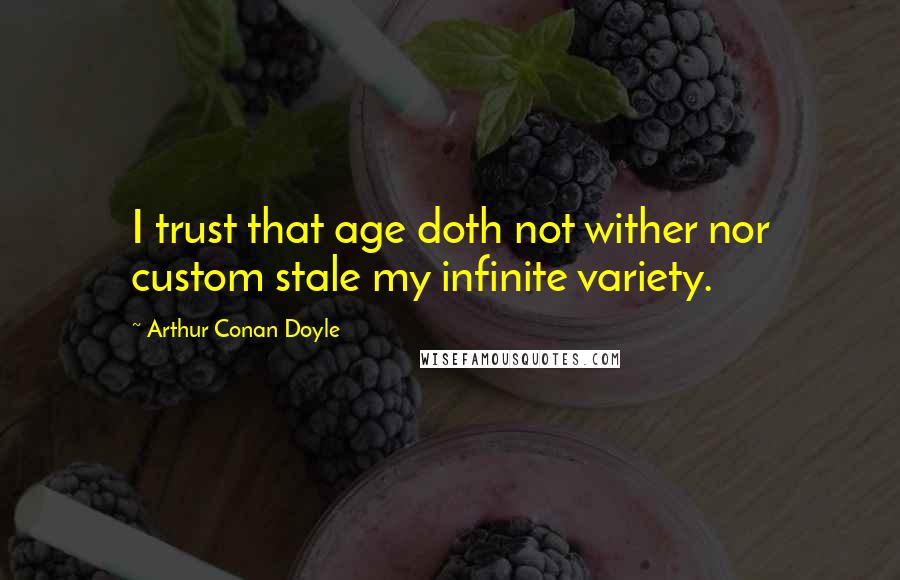 Arthur Conan Doyle Quotes: I trust that age doth not wither nor custom stale my infinite variety.